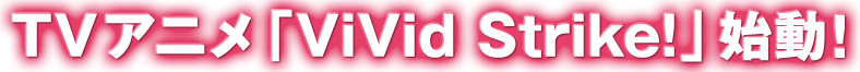 TVアニメ「Vivid Strike!」始動!