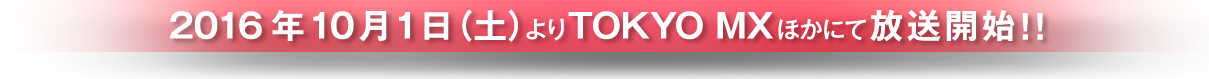 2016年10月1日よりTOKYO MXほかにて放送開始！！