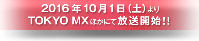 2016年10月1日よりTOKYO MXほかにて放送開始!!